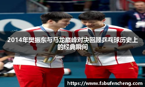 2014年樊振东与马龙巅峰对决回顾乒乓球历史上的经典瞬间