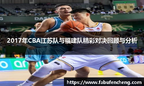 2017年CBA江苏队与福建队精彩对决回顾与分析